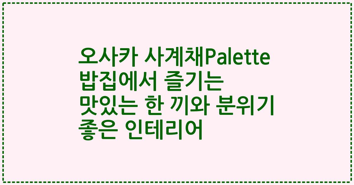 오사카 사계채Palette 밥집에서 즐기는 맛있는 한 끼와 분위기 좋은 인테리어