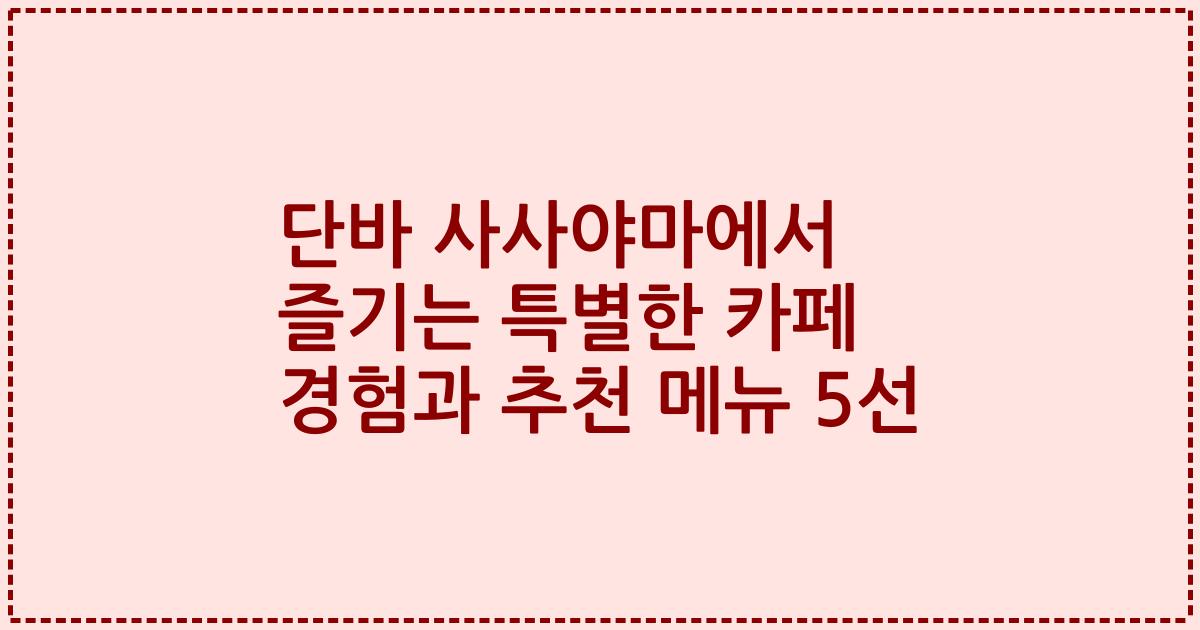 단바 사사야마에서 즐기는 특별한 카페 경험과 추천 메뉴 5선