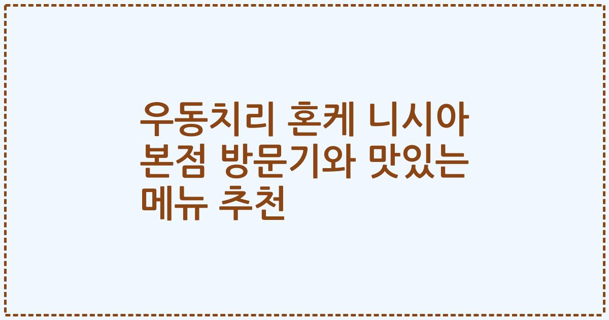우동치리 혼케 니시아 본점 방문기와 맛있는 메뉴 추천