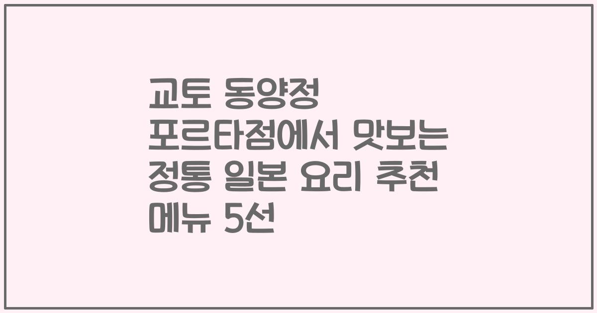 교토 동양정 포르타점에서 맛보는 정통 일본 요리 추천 메뉴 5선
