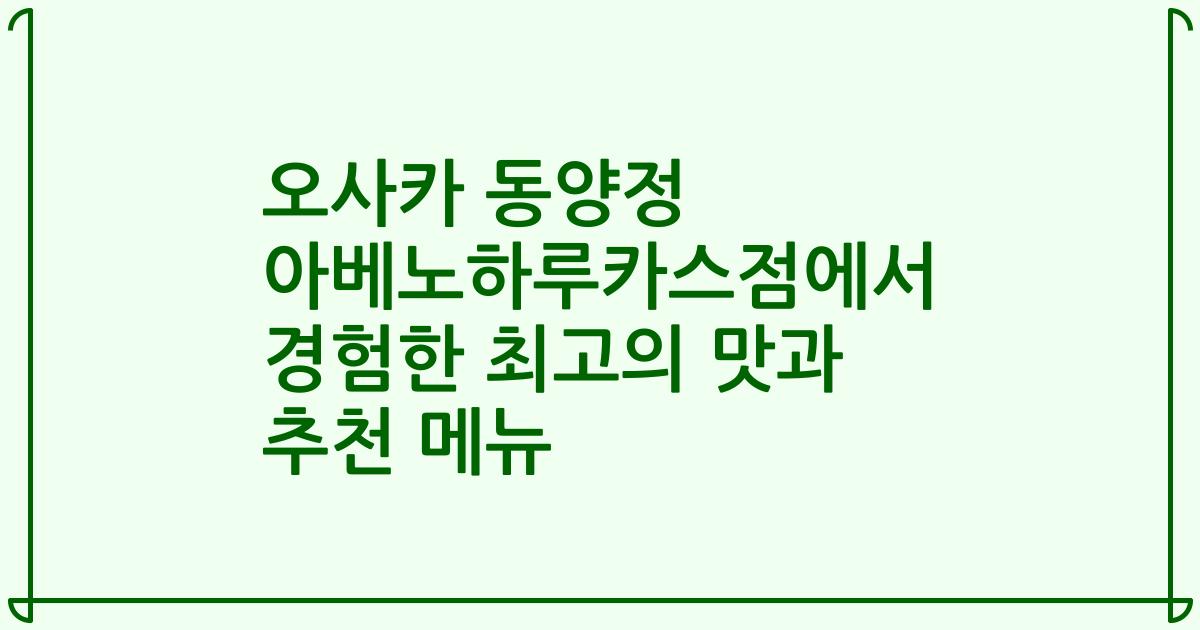 오사카 동양정 아베노하루카스점에서 경험한 최고의 맛과 추천 메뉴