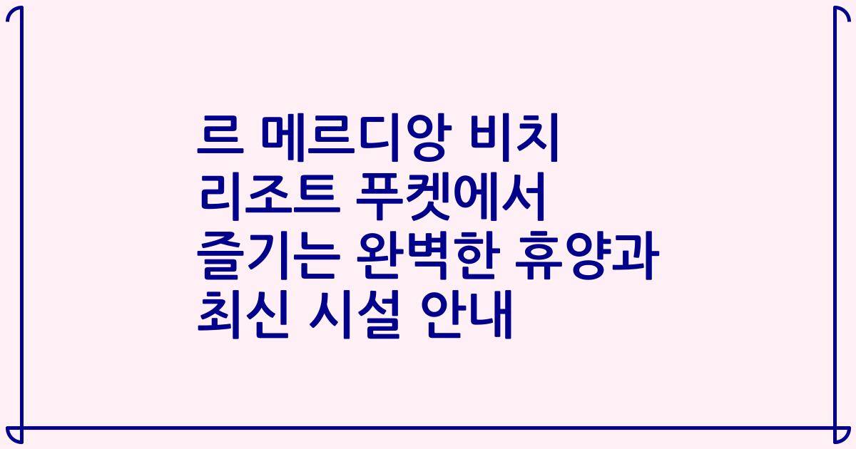 르 메르디앙 비치 리조트 푸켓에서 즐기는 완벽한 휴양과 최신 시설 안내