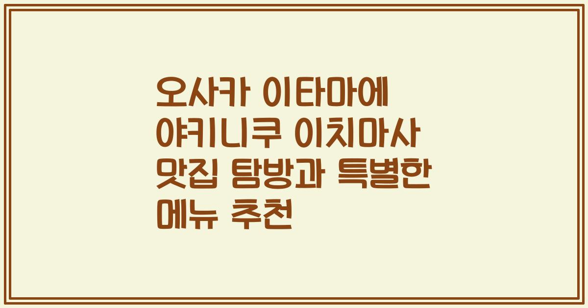오사카 이타마에 야키니쿠 이치마사 맛집 탐방과 특별한 메뉴 추천