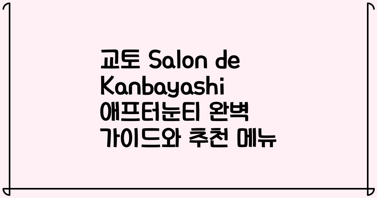 교토 Salon de Kanbayashi 애프터눈티 완벽 가이드와 추천 메뉴
