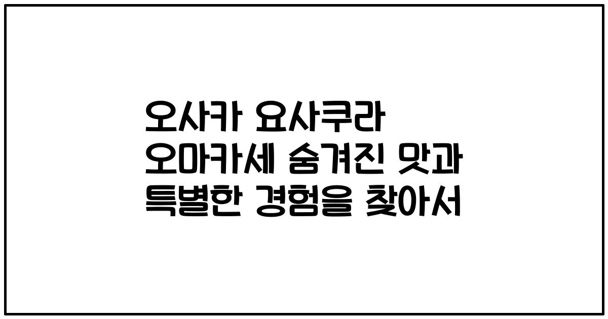 오사카 요사쿠라 오마카세 숨겨진 맛과 특별한 경험을 찾아서