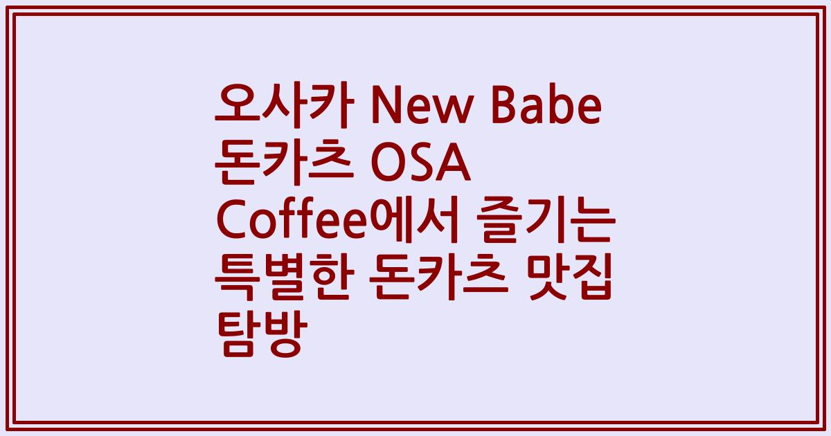 오사카 New Babe 돈카츠 OSA Coffee에서 즐기는 특별한 돈카츠 맛집 탐방