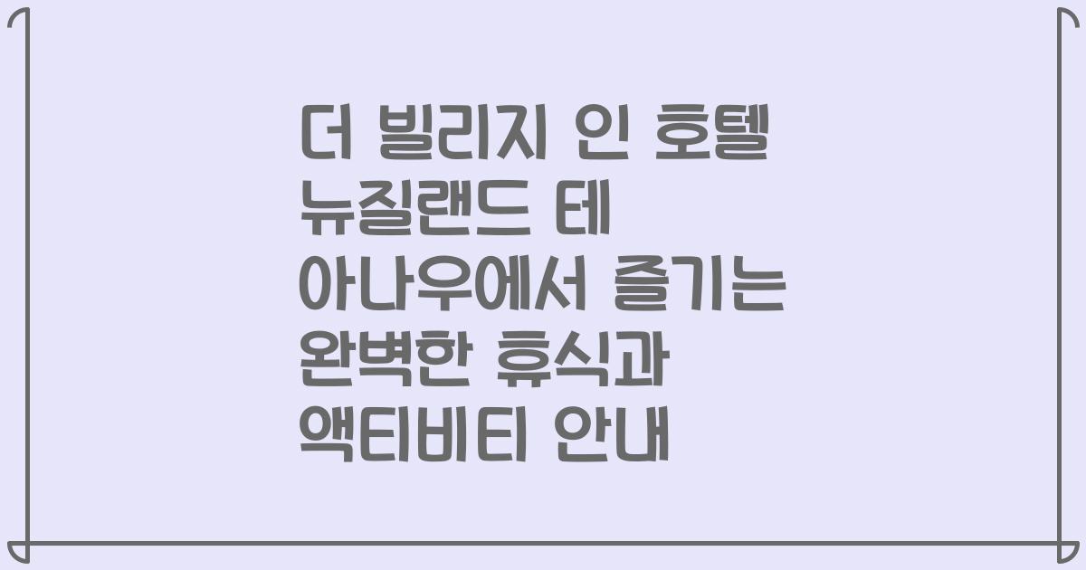 더 빌리지 인 호텔 뉴질랜드 테 아나우에서 즐기는 완벽한 휴식과 액티비티 안내