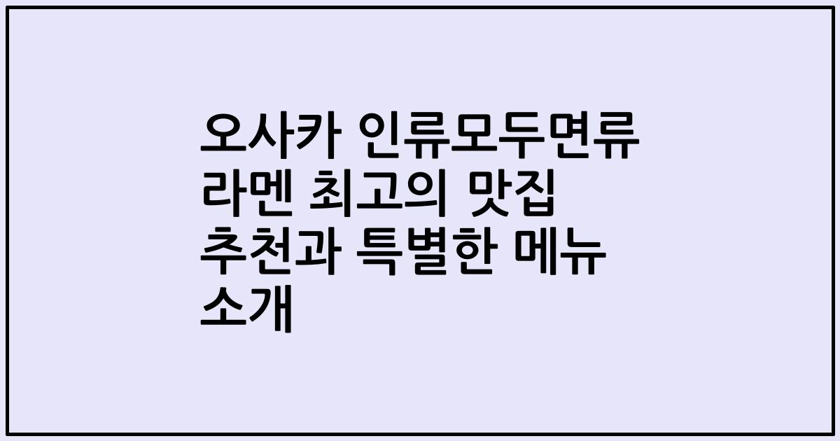 오사카 인류모두면류 라멘 최고의 맛집 추천과 특별한 메뉴 소개