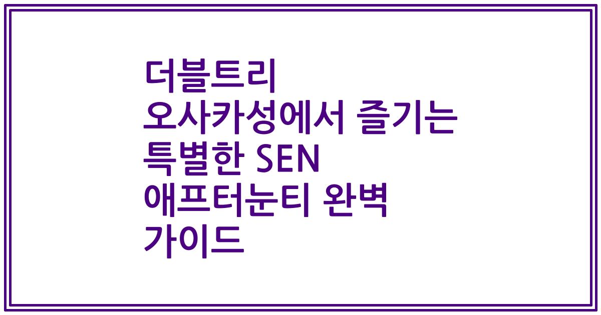 더블트리 오사카성에서 즐기는 특별한 SEN 애프터눈티 완벽 가이드