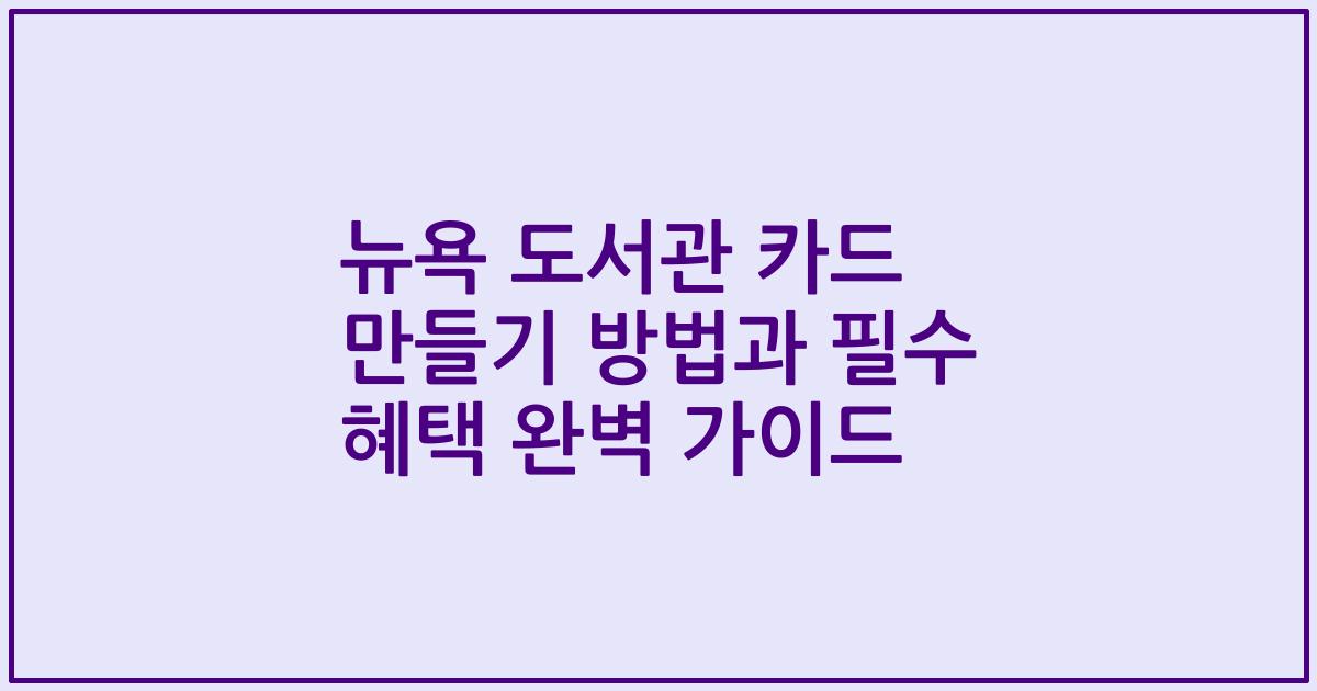 뉴욕 도서관 카드 만들기 방법과 필수 혜택 완벽 가이드