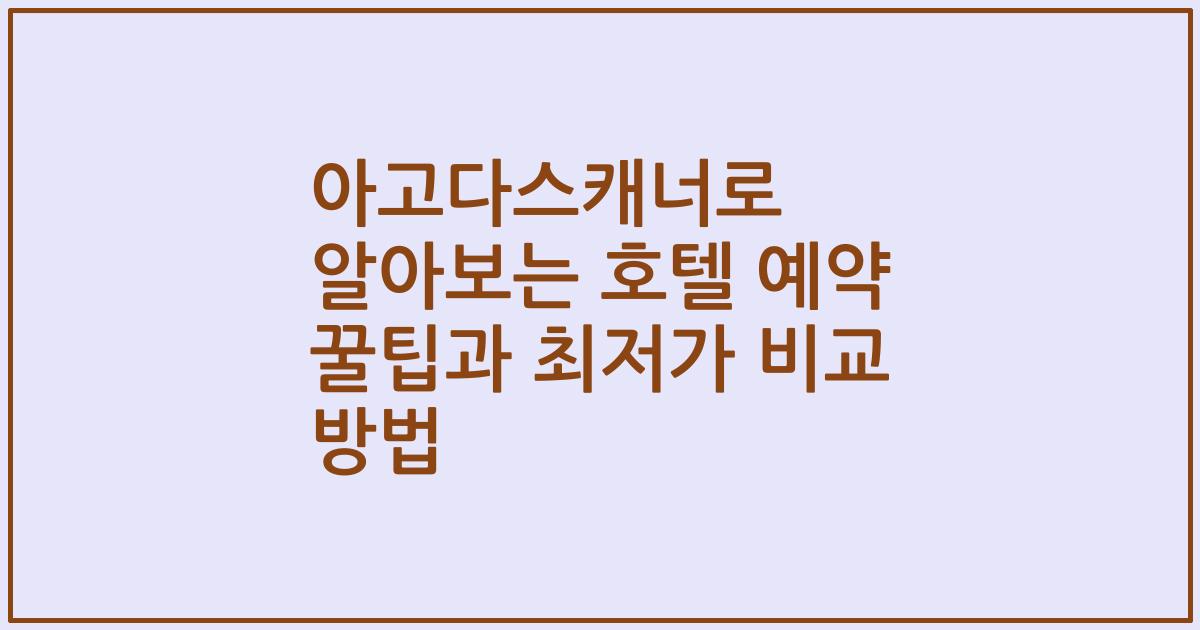 아고다스캐너로 알아보는 호텔 예약 꿀팁과 최저가 비교 방법