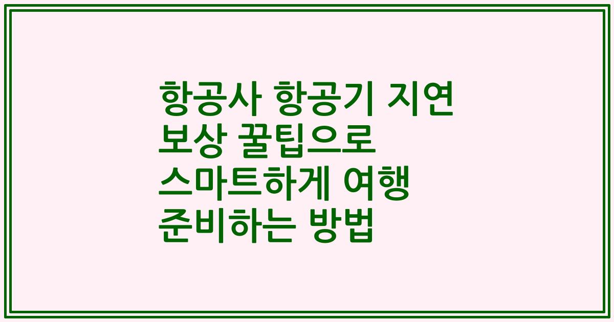 항공사 항공기 지연 보상 꿀팁으로 스마트하게 여행 준비하는 방법