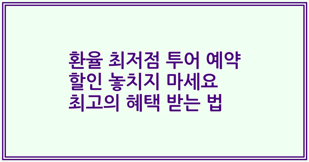 환율 최저점 투어 예약 할인 놓치지 마세요 최고의 혜택 받는 법