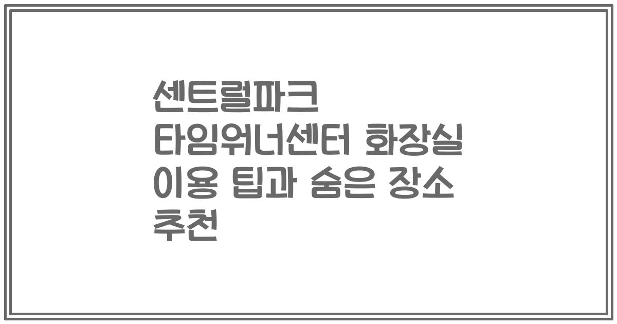 센트럴파크 타임워너센터 화장실 이용 팁과 숨은 장소 추천