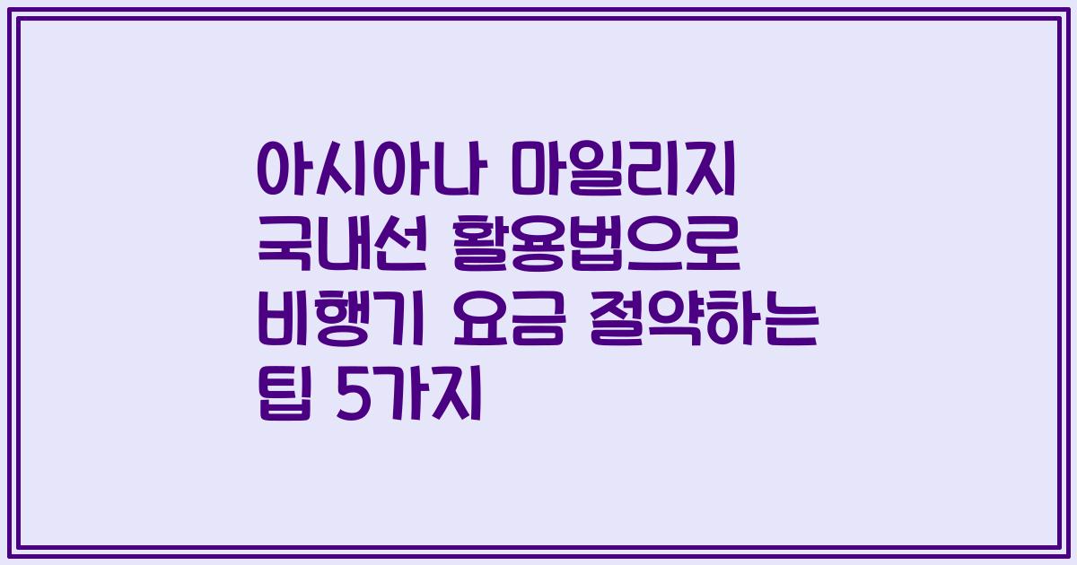 아시아나 마일리지 국내선 활용법으로 비행기 요금 절약하는 팁 5가지