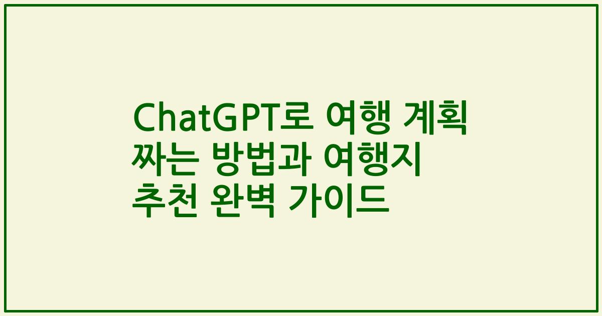 ChatGPT로 여행 계획 짜는 방법과 여행지 추천 완벽 가이드
