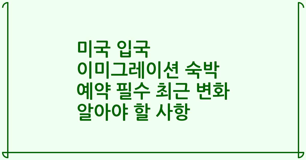 미국 입국 이미그레이션 숙박 예약 필수 최근 변화 알아야 할 사항