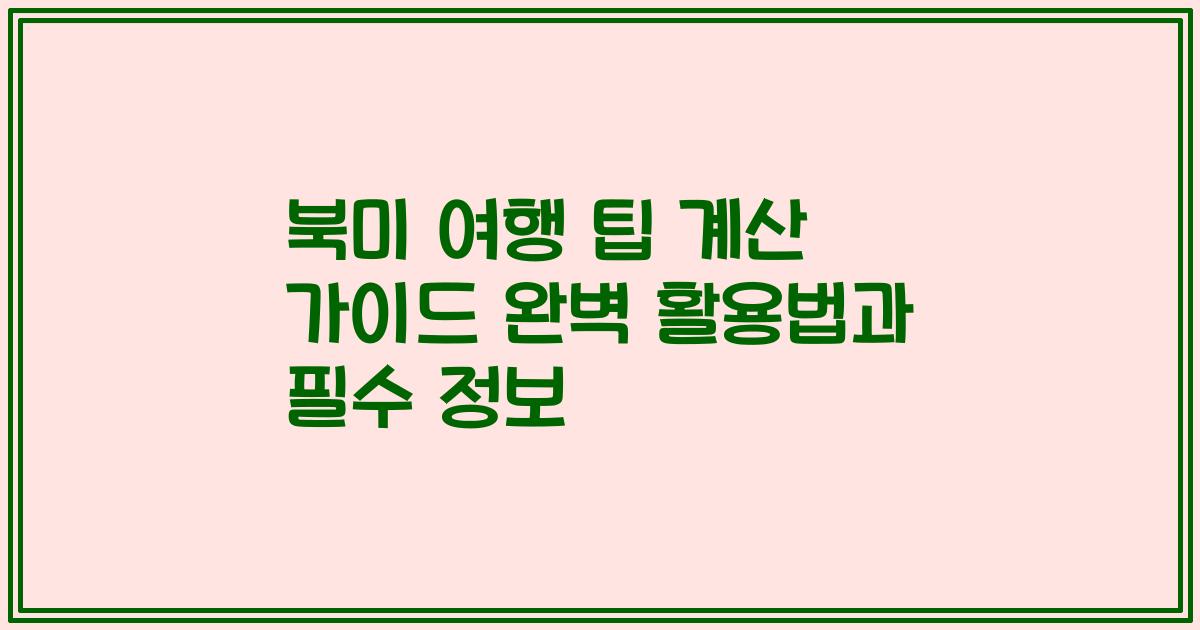 북미 여행 팁 계산 가이드 완벽 활용법과 필수 정보