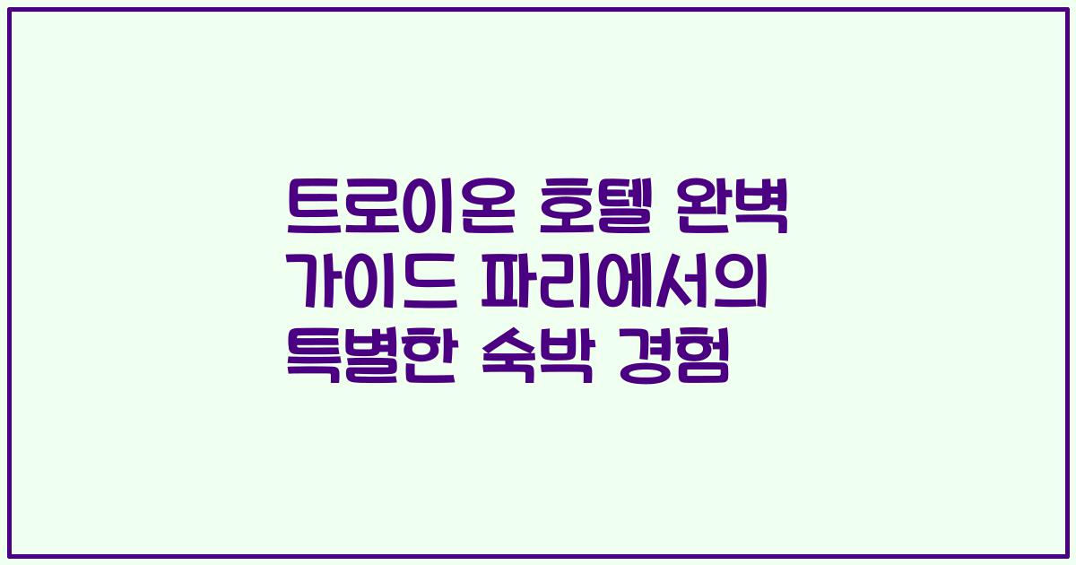 트로이온 호텔 완벽 가이드 파리에서의 특별한 숙박 경험