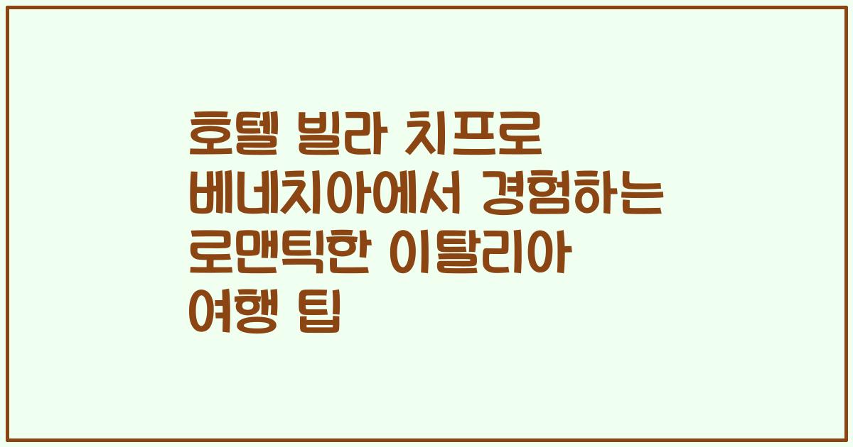 호텔 빌라 치프로 베네치아에서 경험하는 로맨틱한 이탈리아 여행 팁