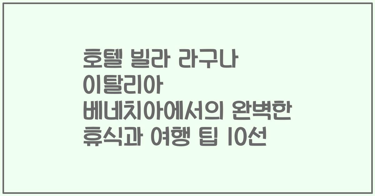 호텔 빌라 라구나 이탈리아 베네치아에서의 완벽한 휴식과 여행 팁 10선
