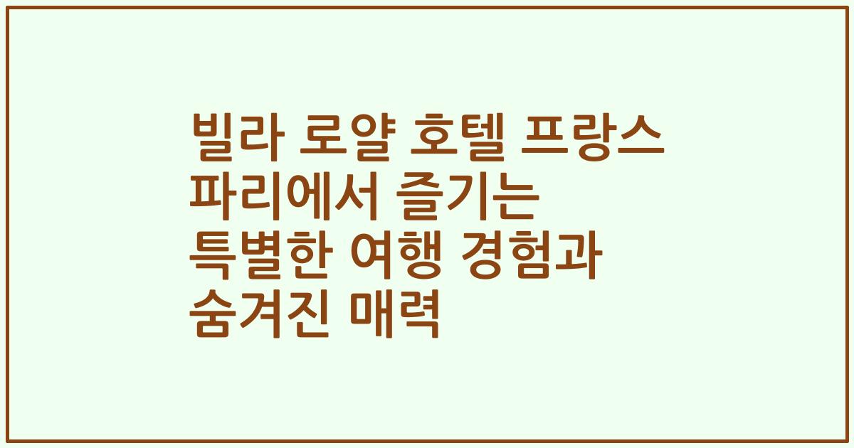 빌라 로얄 호텔 프랑스 파리에서 즐기는 특별한 여행 경험과 숨겨진 매력