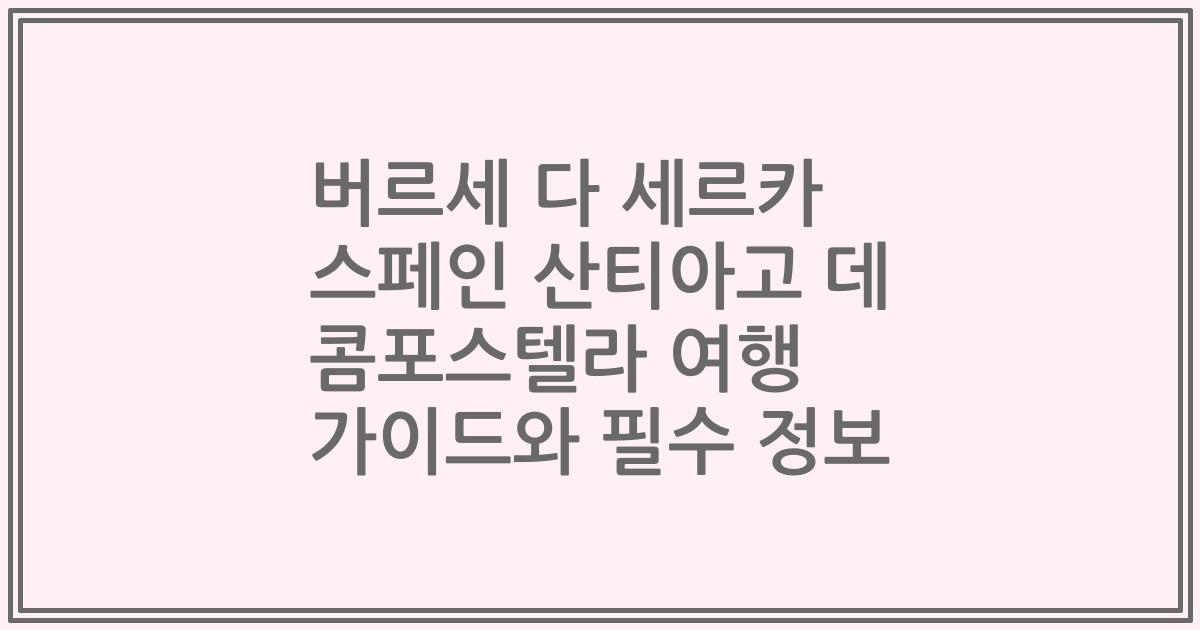 버르세 다 세르카 스페인 산티아고 데 콤포스텔라 여행 가이드와 필수 정보