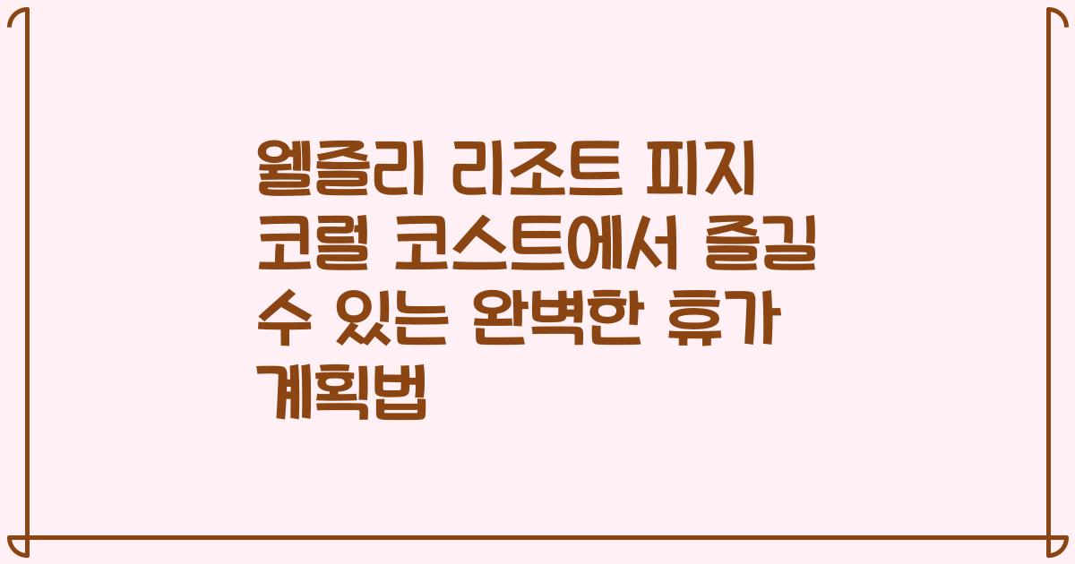 웰즐리 리조트 피지 코럴 코스트에서 즐길 수 있는 완벽한 휴가 계획법