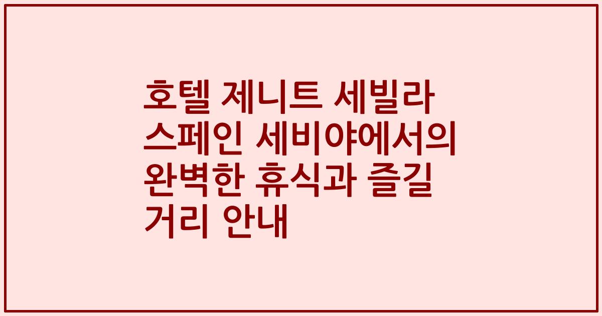 호텔 제니트 세빌라 스페인 세비야에서의 완벽한 휴식과 즐길 거리 안내
