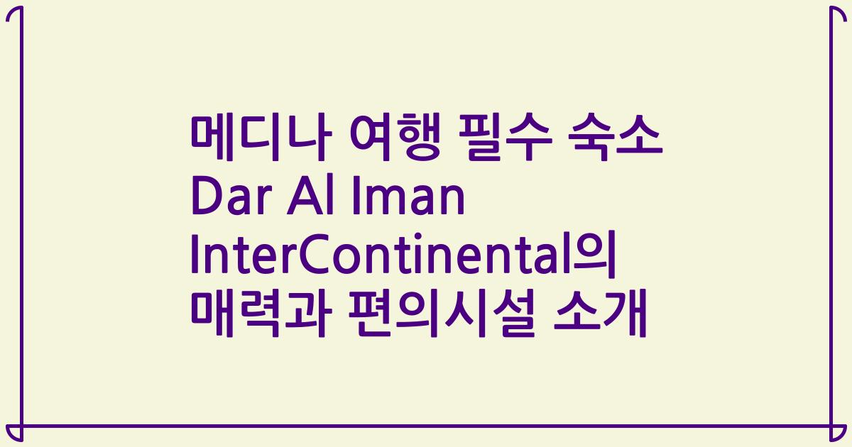 메디나 여행 필수 숙소 Dar Al Iman InterContinental의 매력과 편의시설 소개