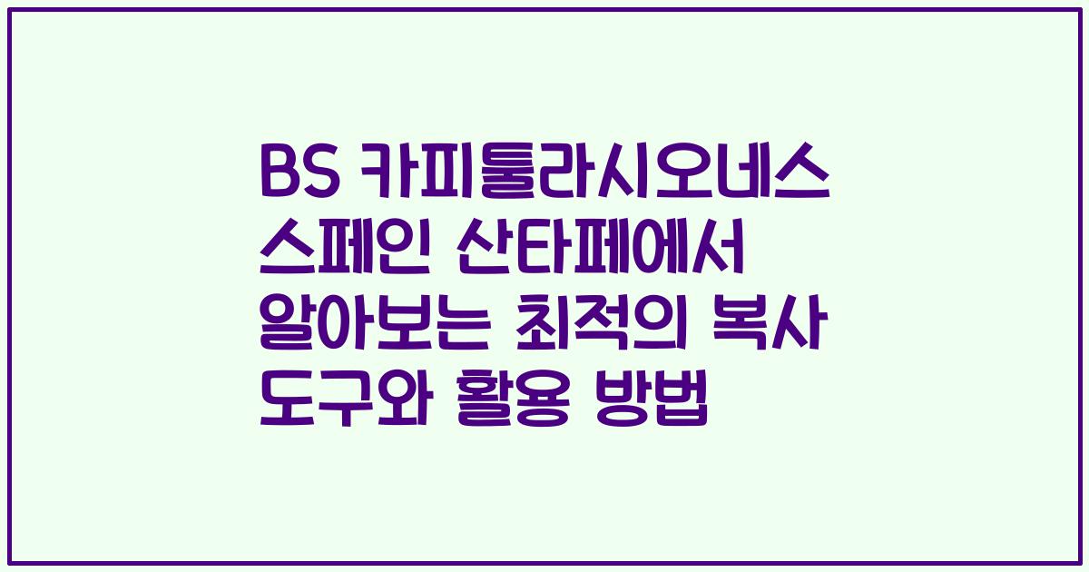 BS 카피툴라시오네스 스페인 산타페에서 알아보는 최적의 복사 도구와 활용 방법