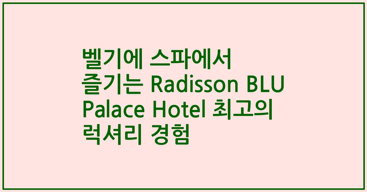 벨기에 스파에서 즐기는 Radisson BLU Palace Hotel 최고의 럭셔리 경험