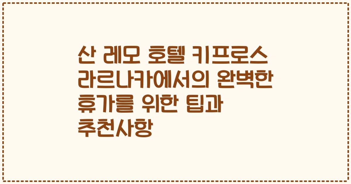 산 레모 호텔 키프로스 라르나카에서의 완벽한 휴가를 위한 팁과 추천사항