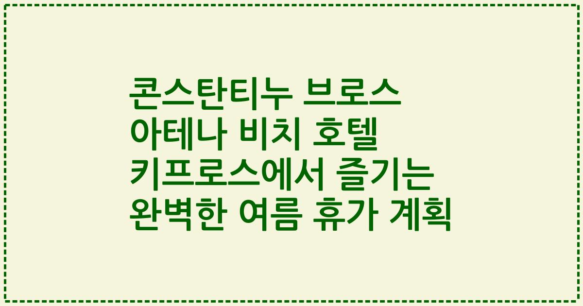 콘스탄티누 브로스 아테나 비치 호텔 키프로스에서 즐기는 완벽한 여름 휴가 계획