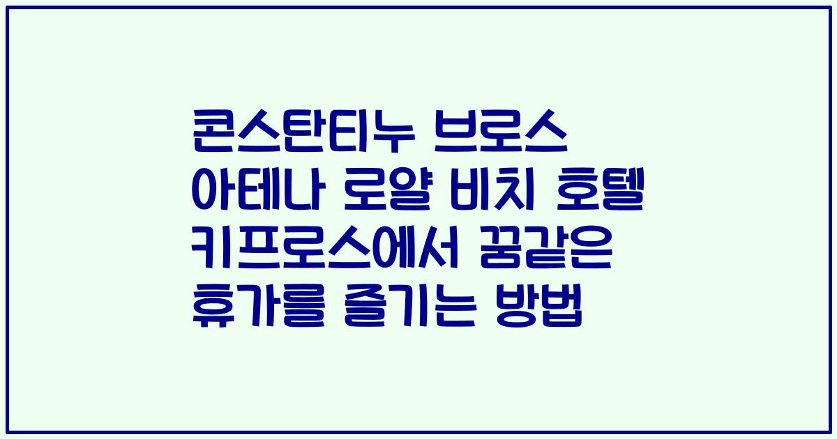 콘스탄티누 브로스 아테나 로얄 비치 호텔 키프로스에서 꿈같은 휴가를 즐기는 방법