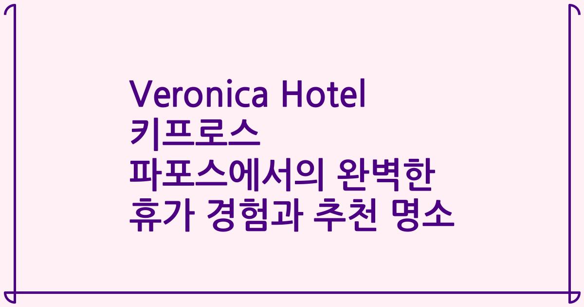 Veronica Hotel 키프로스 파포스에서의 완벽한 휴가 경험과 추천 명소