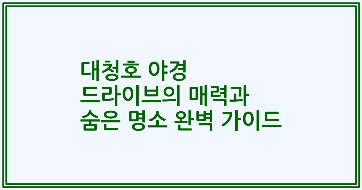 대청호 야경 드라이브의 매력과 숨은 명소 완벽 가이드