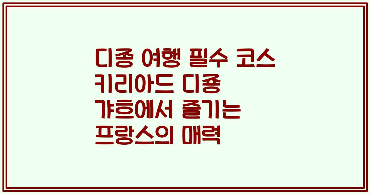 디종 여행 필수 코스 키리아드 디죵 갸흐에서 즐기는 프랑스의 매력