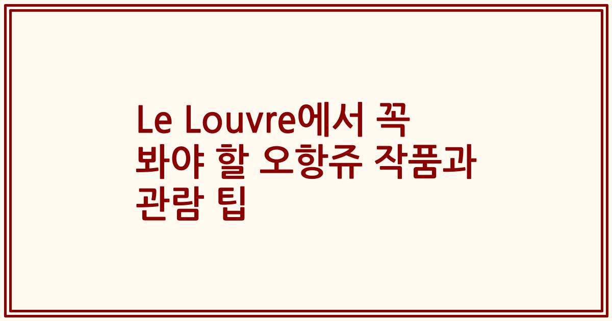 Le Louvre에서 꼭 봐야 할 오항쥬 작품과 관람 팁