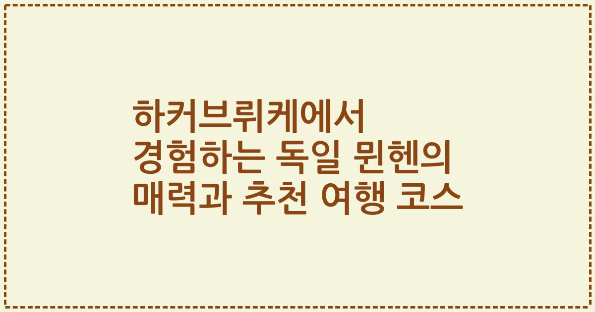 하커브뤼케에서 경험하는 독일 뮌헨의 매력과 추천 여행 코스