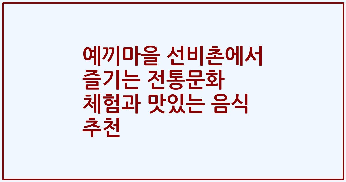 예끼마을 선비촌에서 즐기는 전통문화 체험과 맛있는 음식 추천