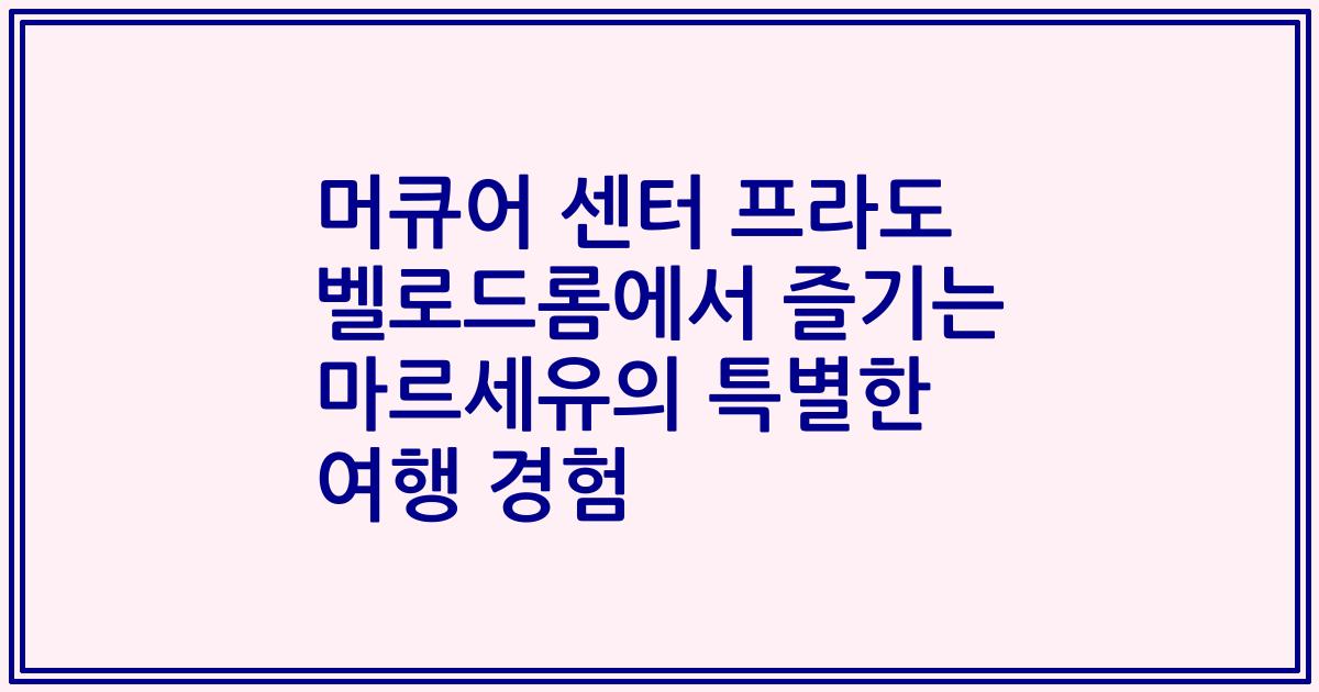 머큐어 센터 프라도 벨로드롬에서 즐기는 마르세유의 특별한 여행 경험
