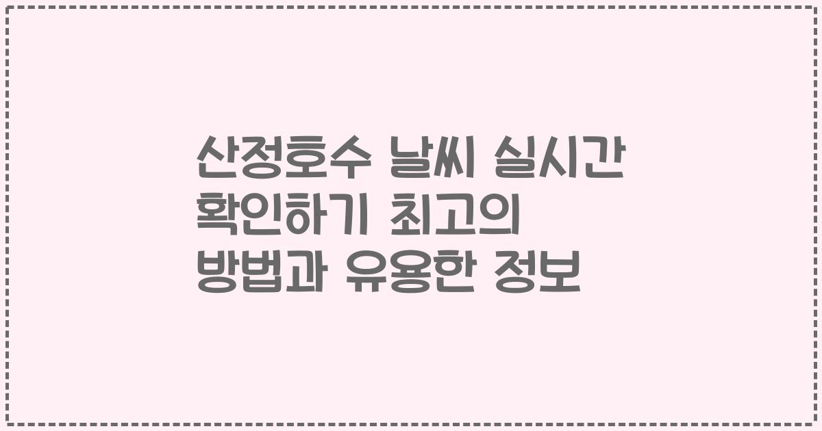 산정호수 날씨 실시간 확인하기 최고의 방법과 유용한 정보