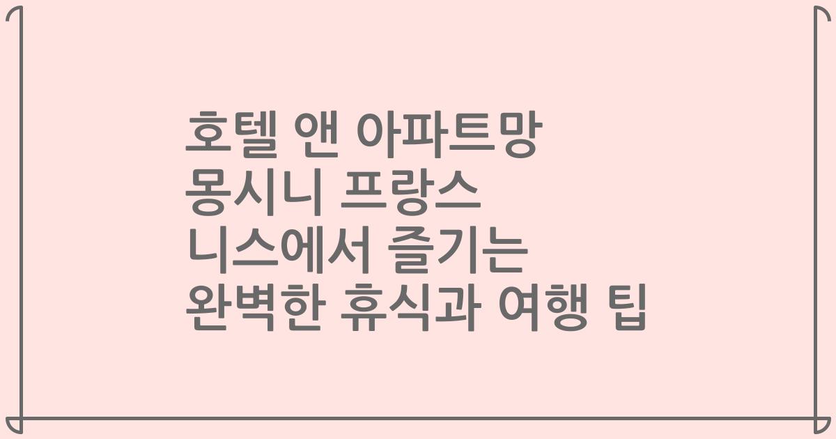 호텔 앤 아파트망 몽시니 프랑스 니스에서 즐기는 완벽한 휴식과 여행 팁