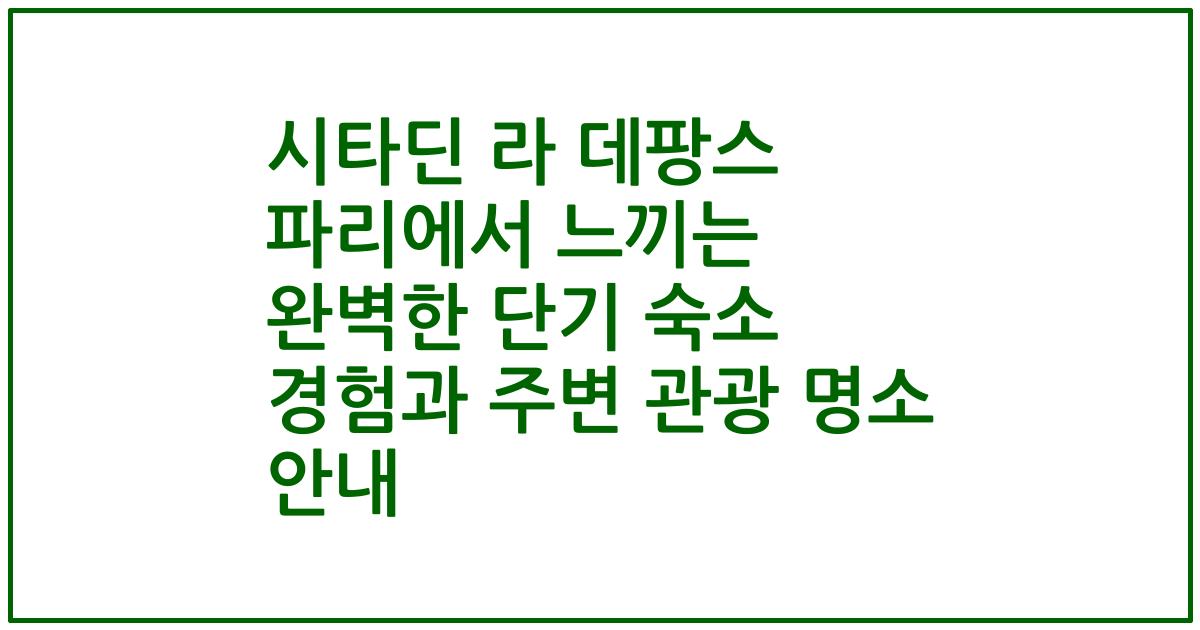 시타딘 라 데팡스 파리에서 느끼는 완벽한 단기 숙소 경험과 주변 관광 명소 안내