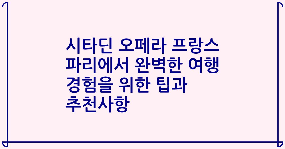 시타딘 오페라 프랑스 파리에서 완벽한 여행 경험을 위한 팁과 추천사항