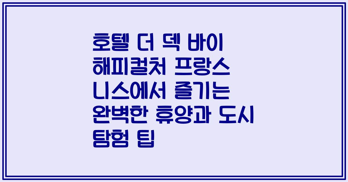 호텔 더 덱 바이 해피컬처 프랑스 니스에서 즐기는 완벽한 휴양과 도시 탐험 팁