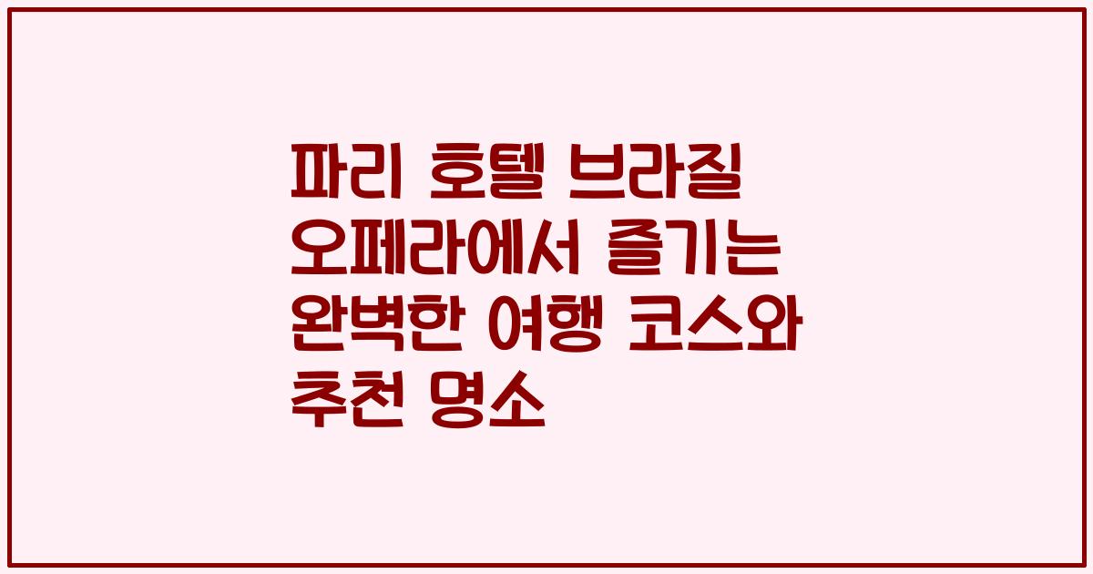 파리 호텔 브라질 오페라에서 즐기는 완벽한 여행 코스와 추천 명소