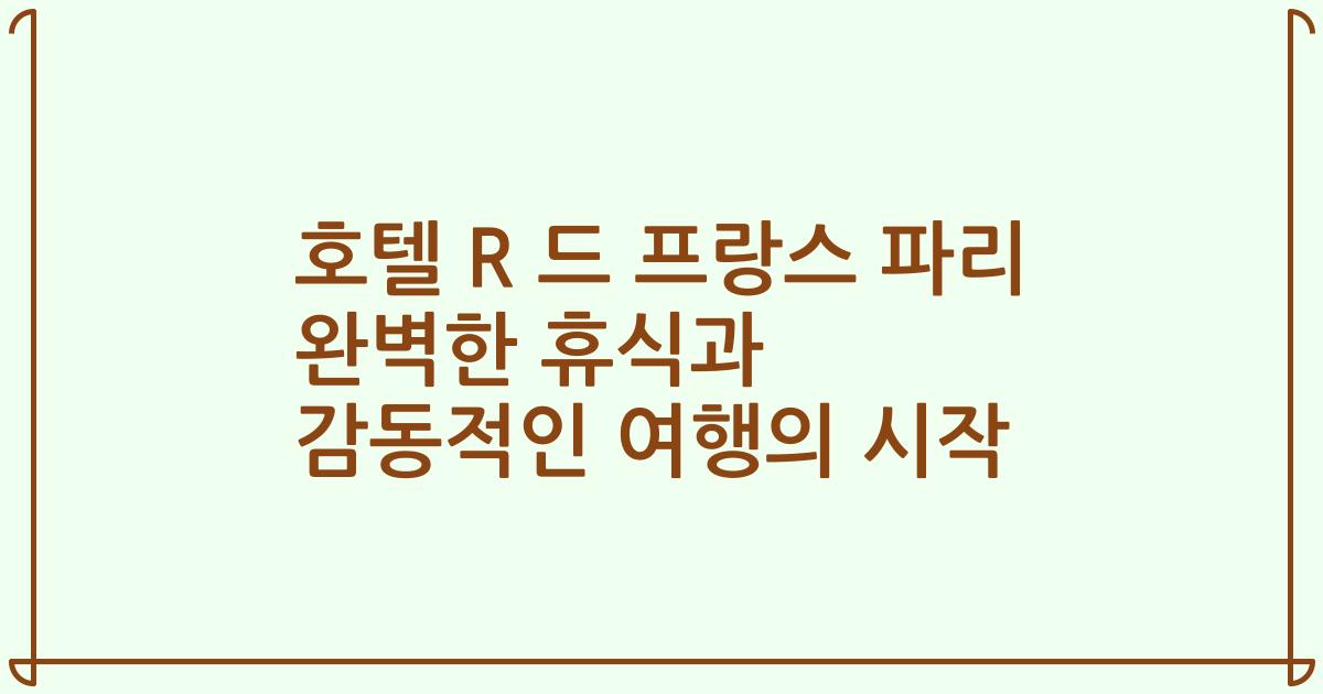 호텔 R 드 프랑스 파리 완벽한 휴식과 감동적인 여행의 시작