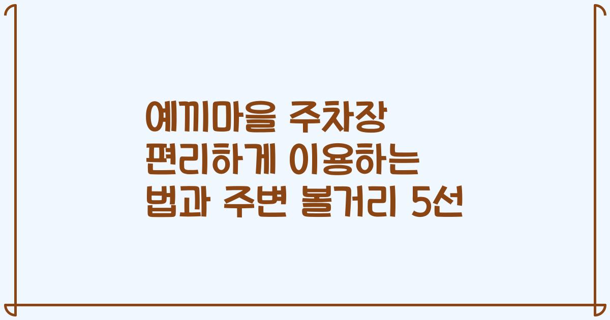 예끼마을 주차장 편리하게 이용하는 법과 주변 볼거리 5선